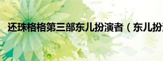 还珠格格第三部东儿扮演者（东儿扮演者）