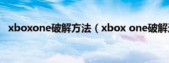 xboxone破解方法（xbox one破解进度）