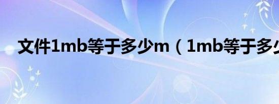 文件1mb等于多少m（1mb等于多少m）