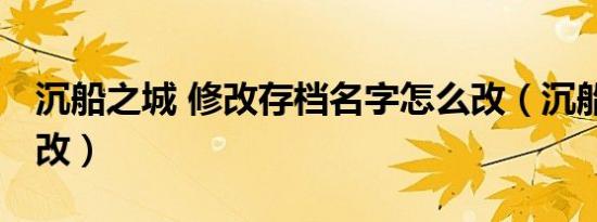 沉船之城 修改存档名字怎么改（沉船之城 修改）