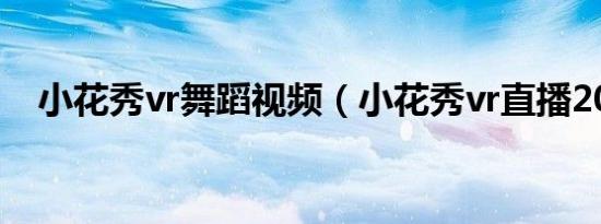 小花秀vr舞蹈视频（小花秀vr直播2019）