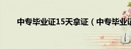 中专毕业证15天拿证（中专毕业证）