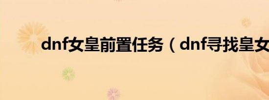 dnf女皇前置任务（dnf寻找皇女）