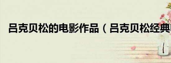 吕克贝松的电影作品（吕克贝松经典电影）