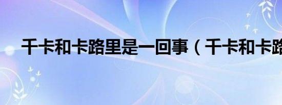 千卡和卡路里是一回事（千卡和卡路里）