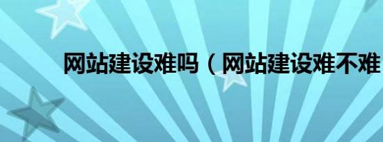网站建设难吗（网站建设难不难）