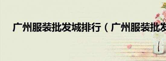 广州服装批发城排行（广州服装批发城）