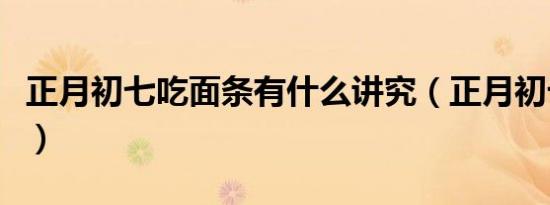 正月初七吃面条有什么讲究（正月初七吃面条）
