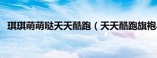琪琪萌萌哒天天酷跑（天天酷跑旗袍小萌）