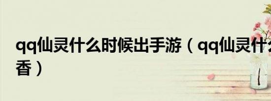 qq仙灵什么时候出手游（qq仙灵什么职业吃香）