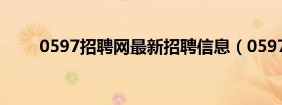 0597招聘网最新招聘信息（0597）
