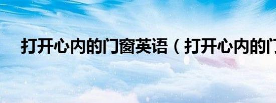 打开心内的门窗英语（打开心内的门窗）