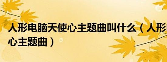 人形电脑天使心主题曲叫什么（人形电脑天使心主题曲）
