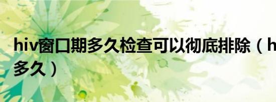 hiv窗口期多久检查可以彻底排除（hiv窗口期多久）