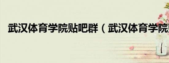 武汉体育学院贴吧群（武汉体育学院贴吧）