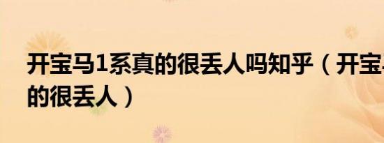 开宝马1系真的很丢人吗知乎（开宝马1系真的很丢人）