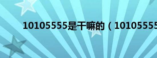 10105555是干嘛的（10105555）