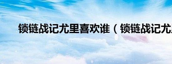 锁链战记尤里喜欢谁（锁链战记尤里）