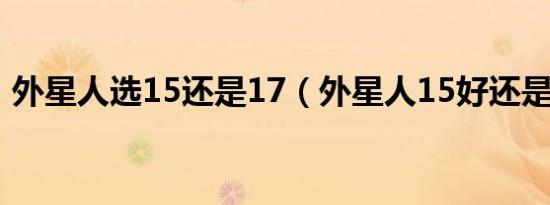 外星人选15还是17（外星人15好还是17好）