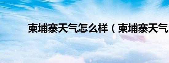 柬埔寨天气怎么样（柬埔寨天气）