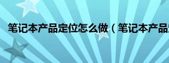 笔记本产品定位怎么做（笔记本产品定位）