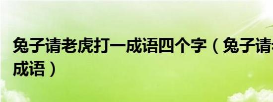 兔子请老虎打一成语四个字（兔子请老虎打一成语）