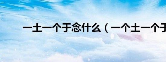 一土一个于念什么（一个土一个于）