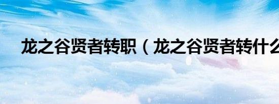 龙之谷贤者转职（龙之谷贤者转什么好）