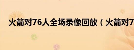 火箭对76人全场录像回放（火箭对76人）