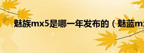 魅族mx5是哪一年发布的（魅蓝mx5）