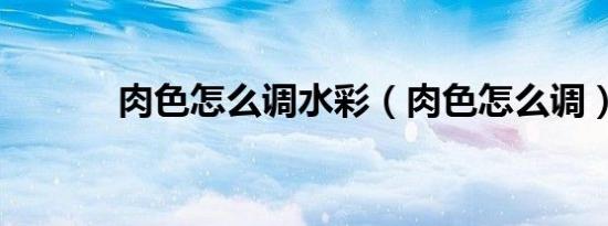 肉色怎么调水彩（肉色怎么调）