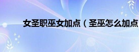 女圣职巫女加点（圣巫怎么加点）