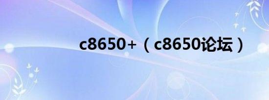 c8650+（c8650论坛）