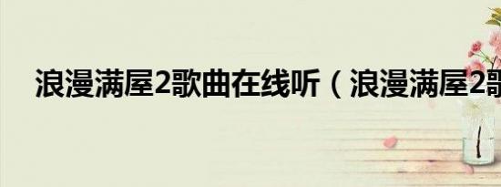 浪漫满屋2歌曲在线听（浪漫满屋2歌曲）