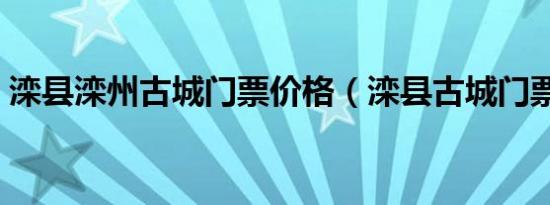 滦县滦州古城门票价格（滦县古城门票价格）