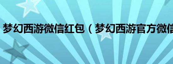 梦幻西游微信红包（梦幻西游官方微信礼包）