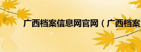 广西档案信息网官网（广西档案）