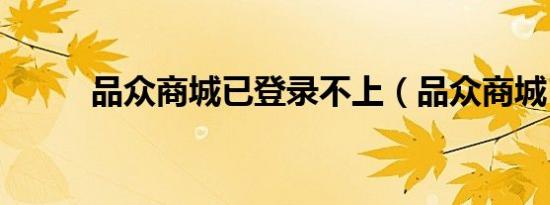 品众商城已登录不上（品众商城）