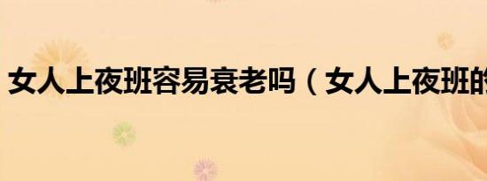 女人上夜班容易衰老吗（女人上夜班的危害）