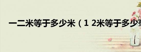 一二米等于多少米（1 2米等于多少毫米）