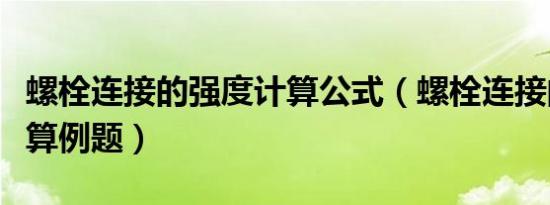 螺栓连接的强度计算公式（螺栓连接的强度计算例题）
