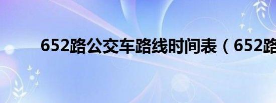 652路公交车路线时间表（652路）