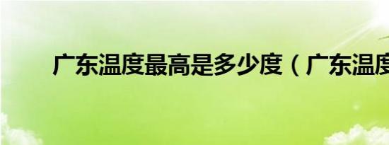 广东温度最高是多少度（广东温度）