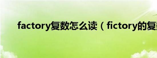 factory复数怎么读（fictory的复数）