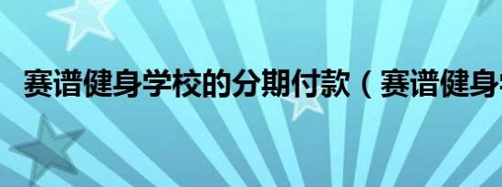 赛谱健身学校的分期付款（赛谱健身学校）