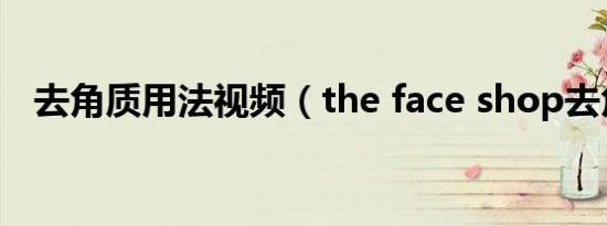 去角质用法视频（the face shop去角质）