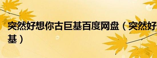 突然好想你古巨基百度网盘（突然好想你古巨基）