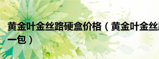 黄金叶金丝路硬盒价格（黄金叶金丝路多少钱一包）