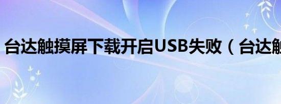 台达触摸屏下载开启USB失败（台达触摸屏）