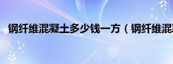 钢纤维混凝土多少钱一方（钢纤维混凝土）